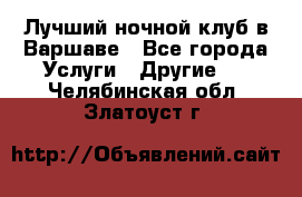 Лучший ночной клуб в Варшаве - Все города Услуги » Другие   . Челябинская обл.,Златоуст г.